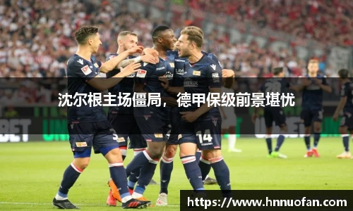 沈尔根主场僵局，德甲保级前景堪忧