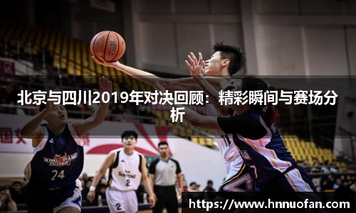 北京与四川2019年对决回顾：精彩瞬间与赛场分析