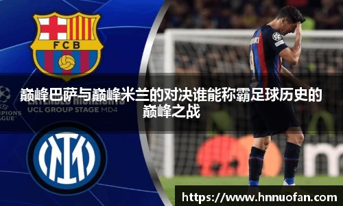 巅峰巴萨与巅峰米兰的对决谁能称霸足球历史的巅峰之战