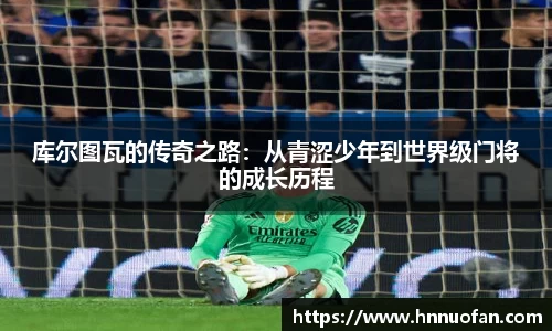 库尔图瓦的传奇之路：从青涩少年到世界级门将的成长历程