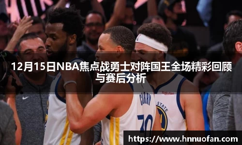 12月15日NBA焦点战勇士对阵国王全场精彩回顾与赛后分析