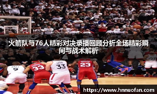 火箭队与76人精彩对决录播回顾分析全场精彩瞬间与战术解析
