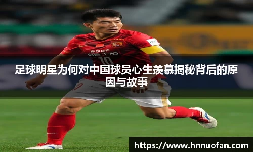 足球明星为何对中国球员心生羡慕揭秘背后的原因与故事