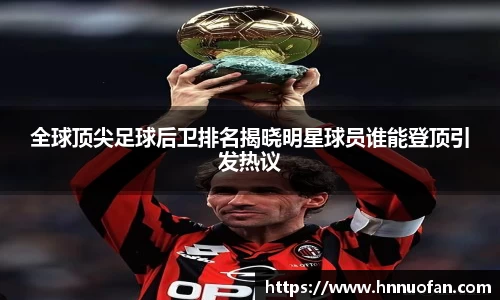 全球顶尖足球后卫排名揭晓明星球员谁能登顶引发热议