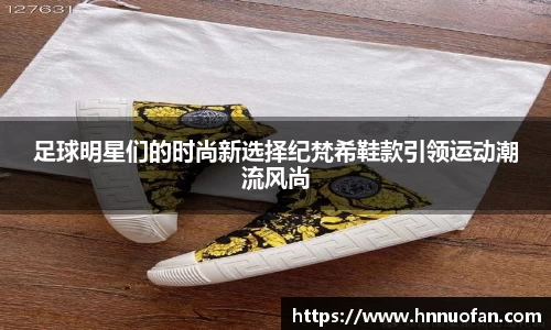 足球明星们的时尚新选择纪梵希鞋款引领运动潮流风尚