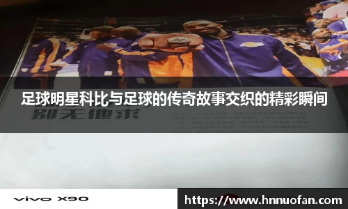 足球明星科比与足球的传奇故事交织的精彩瞬间