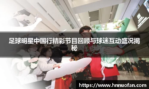 足球明星中国行精彩节目回顾与球迷互动盛况揭秘