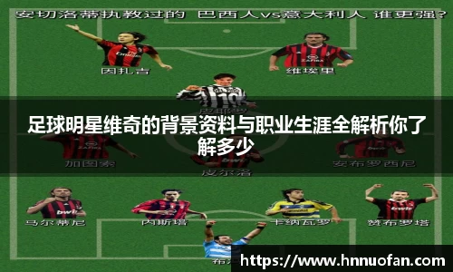 足球明星维奇的背景资料与职业生涯全解析你了解多少