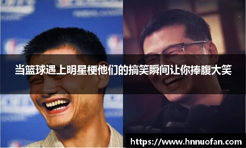 当篮球遇上明星梗他们的搞笑瞬间让你捧腹大笑