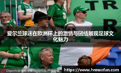 爱尔兰球迷在欧洲杯上的激情与团结展现足球文化魅力