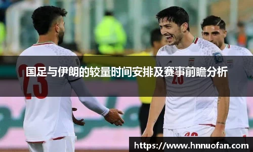 国足与伊朗的较量时间安排及赛事前瞻分析