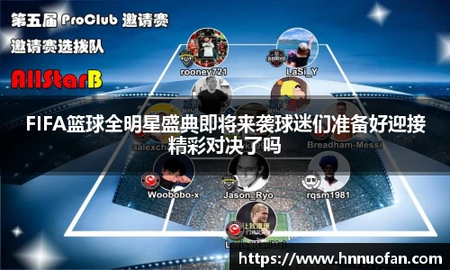 FIFA篮球全明星盛典即将来袭球迷们准备好迎接精彩对决了吗