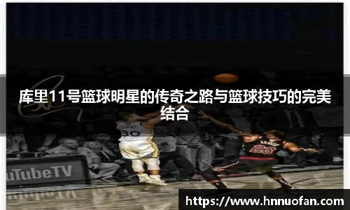 库里11号篮球明星的传奇之路与篮球技巧的完美结合